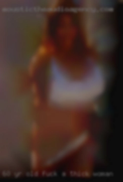 60 yr old regular fuck a thick woman guy during the day.