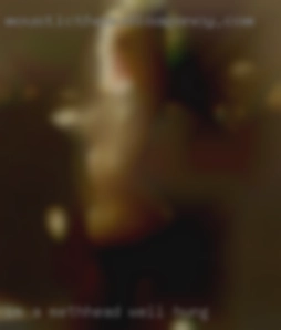 I'm a methhead but well hung LOVE to fuck.