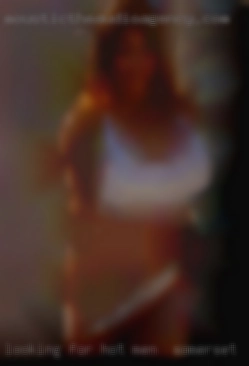 Looking for hot for men in Somerset passionate sex.